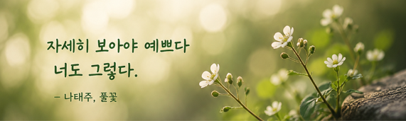 “자세히 보아야 예쁘다, 오늘의 마음도 그렇다”